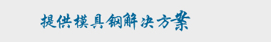 企業宗旨：專業提供完美的模具鋼解決方案！
